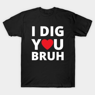 I dig you bruh T-Shirt